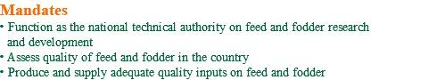 Mandates • Function as the national technical authority on feed and fodder research and development • Assess quality of feed and fodder in the country • Produce and supply adequate quality inputs on feed and fodder