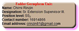  Fodder Germplasm Unit: Name: Chimi Rinzin Designation: Sr. Extension Supervisor III. Position level: SS2 Contact number: 16914866 Email address: crinzin81@gmail.com