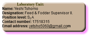  Laboratory Unit: Name: Yeshi Tshomo Designation: Feed & Fodder Supervisor II. Position level: S2 A Contact number: 17518315 Email address: yetsho5060@gmail.com